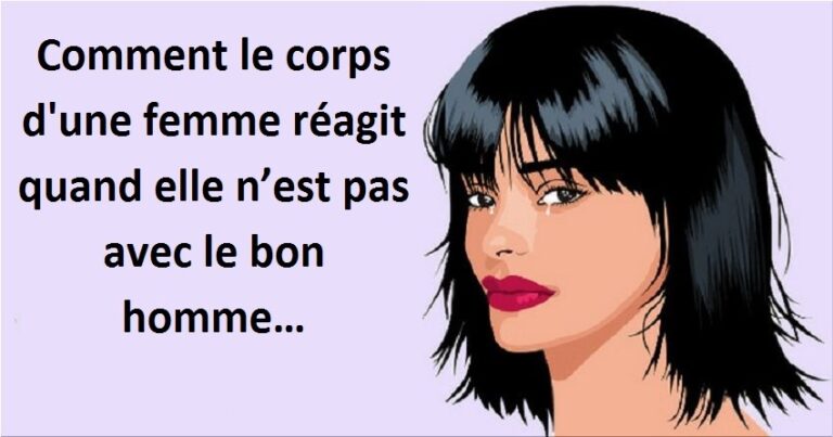 – Comment le corps d’une femme réagit quand elle n’est pas avec le bon homme…