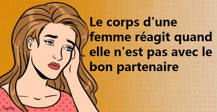 – Comment le corps d’une femme réagit quand elle n’est pas avec le bon partenaire