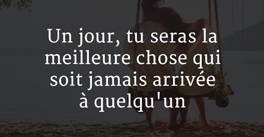 Un jour, tu seras la meilleure chose qui soit jamais arrivée à quelqu’un