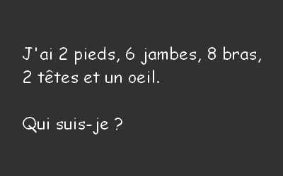 J’ai 2 pieds, 6 jambes, 8 bras, 2 têtes et un œil . Qui suis-je ?